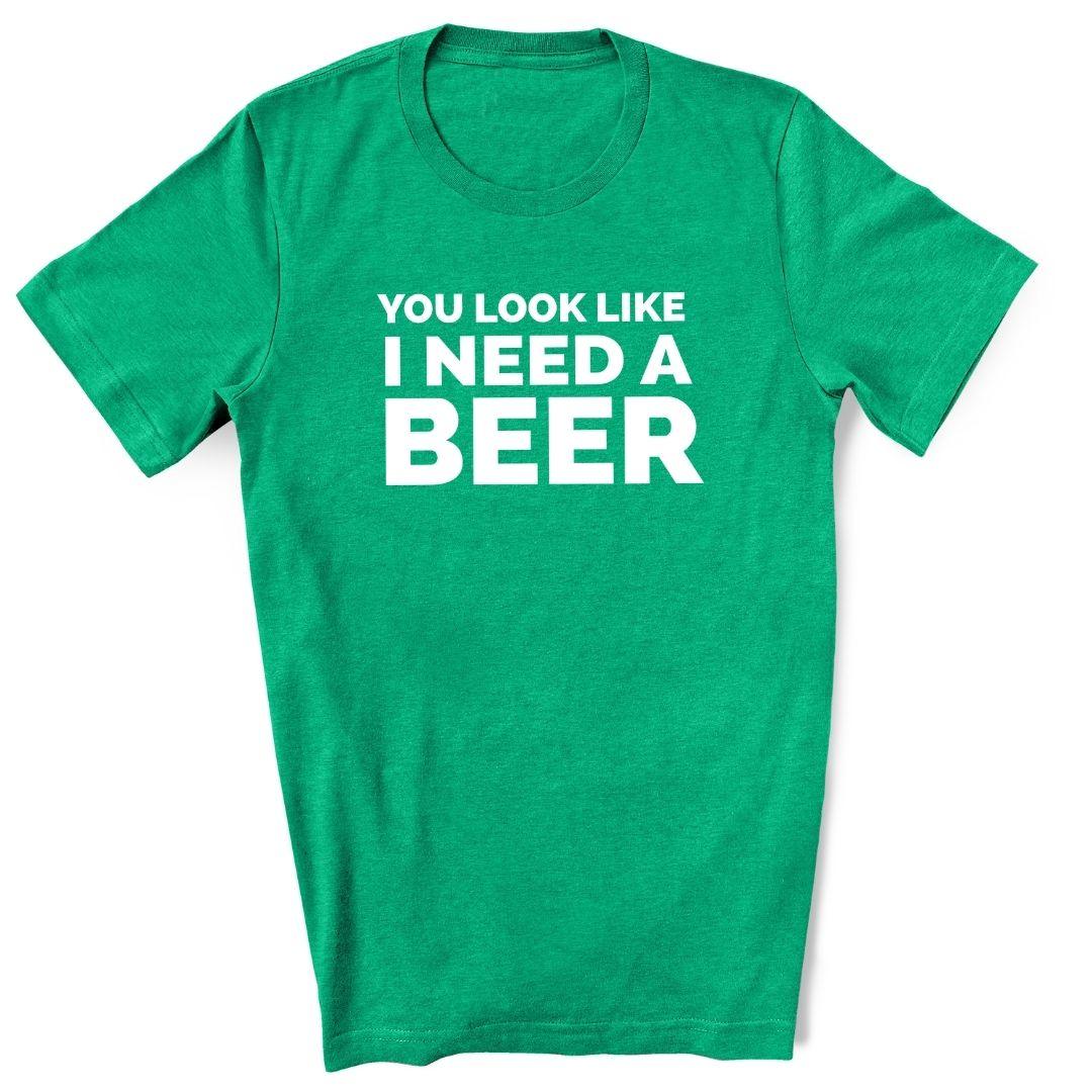 You Look Like I Need A Beer T-Shirt You Look Like I Need A Beer T-Shirt