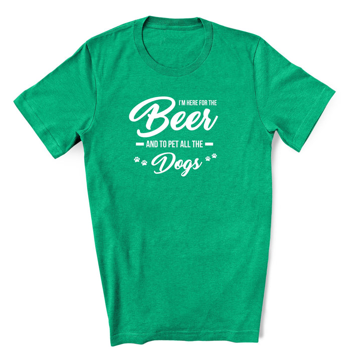 Green T-shirt that has Here for the beer and to pet all the dogs. Perfect t-shirt for dog lover on St. Pats Day.