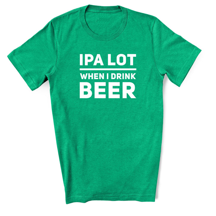IPA Lot When I Drink Beer | Funny T-shirt for St. Patrick's Day Pub Crawl